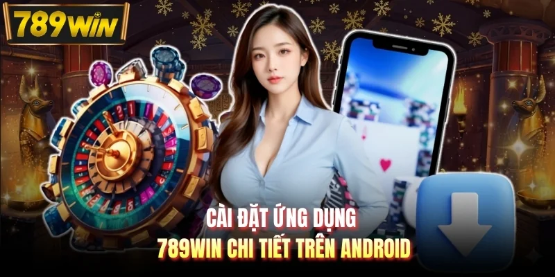 Cài đặt ứng dụng 789WIN chi tiết trên Android