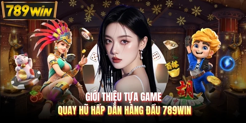 Giới thiệu tựa game quay hũ hấp dẫn hàng đầu 789WIN