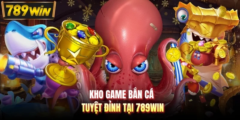 Kho game bắn cá tuyệt đỉnh tại 789WIN